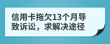 信用卡拖欠13個月導(dǎo)致訴訟，求解決途徑
