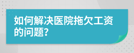 如何解決醫(yī)院拖欠工資的問(wèn)題？