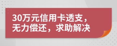 30萬元信用卡透支，無力償還，求助解決