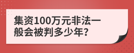 集資100萬元非法一般會被判多少年？