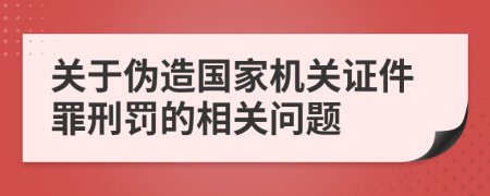 關(guān)于偽造國(guó)家機(jī)關(guān)證件罪刑罰的相關(guān)問(wèn)題
