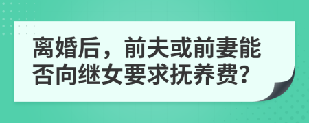離婚后，前夫或前妻能否向繼女要求撫養(yǎng)費(fèi)？