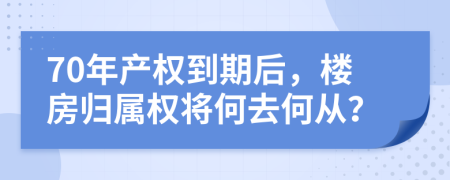 70年產(chǎn)權(quán)到期后，樓房歸屬權(quán)將何去何從？