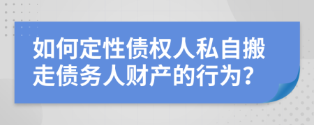 如何定性債權(quán)人私自搬走債務(wù)人財(cái)產(chǎn)的行為？