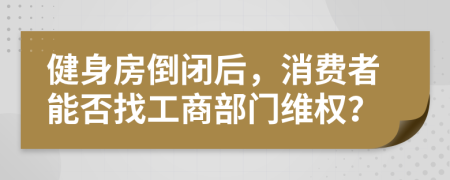 健身房倒閉后，消費(fèi)者能否找工商部門維權(quán)？
