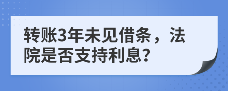 轉(zhuǎn)賬3年未見借條，法院是否支持利息？