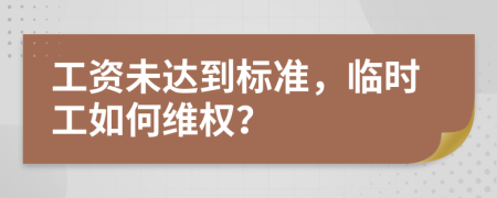 工資未達(dá)到標(biāo)準(zhǔn)，臨時(shí)工如何維權(quán)？