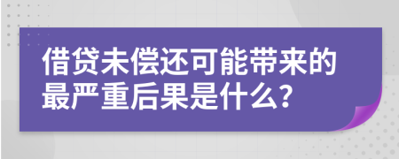 借貸未償還可能帶來(lái)的最嚴(yán)重后果是什么？