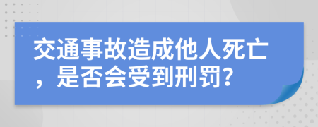 交通事故造成他人死亡，是否會受到刑罰？