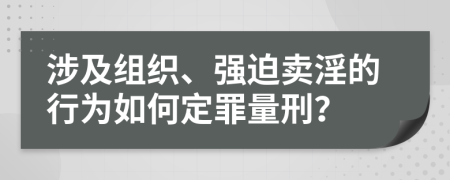 涉及組織、強迫賣淫的行為如何定罪量刑？