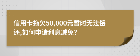 信用卡拖欠50,000元暫時無法償還,如何申請利息減免?