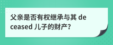 父親是否有權(quán)繼承與其 deceased 兒子的財產(chǎn)？