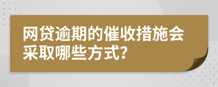 網(wǎng)貸逾期的催收措施會(huì)采取哪些方式？