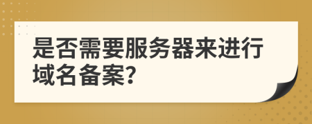 是否需要服務器來進行域名備案？