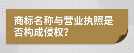 商標(biāo)名稱與營(yíng)業(yè)執(zhí)照是否構(gòu)成侵權(quán)？
