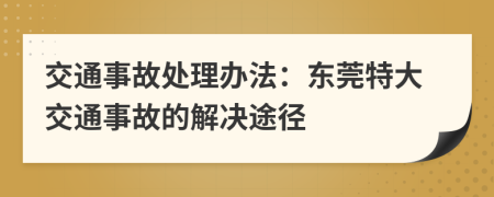 交通事故處理辦法：東莞特大交通事故的解決途徑