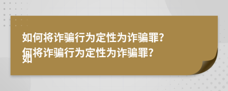 如何將詐騙行為定性為詐騙罪？

如何將詐騙行為定性為詐騙罪？