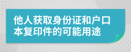 他人獲取身份證和戶口本復印件的可能用途