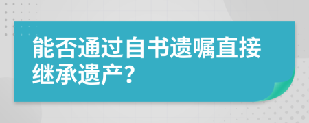 能否通過自書遺囑直接繼承遺產(chǎn)？