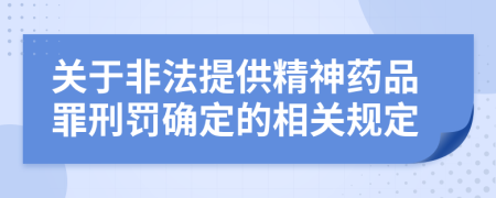 關(guān)于非法提供精神藥品罪刑罰確定的相關(guān)規(guī)定
