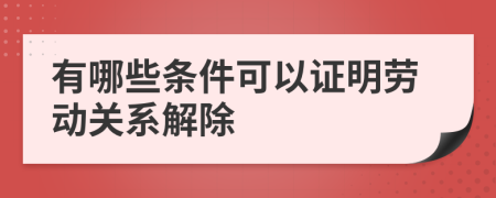 有哪些條件可以證明勞動關(guān)系解除