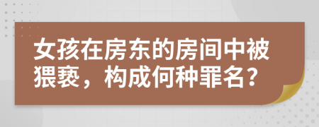女孩在房東的房間中被猥褻，構(gòu)成何種罪名？