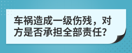車禍造成一級傷殘，對方是否承擔全部責任？