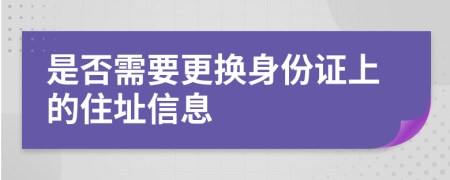 是否需要更換身份證上的住址信息