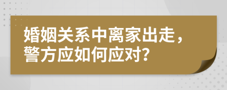 婚姻關(guān)系中離家出走，警方應(yīng)如何應(yīng)對？