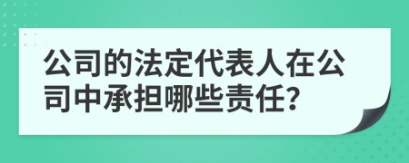 公司的法定代表人在公司中承擔(dān)哪些責(zé)任？