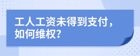 工人工資未得到支付，如何維權(quán)？