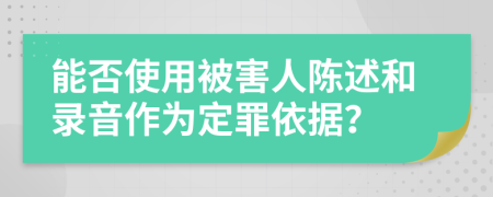 能否使用被害人陳述和錄音作為定罪依據(jù)？