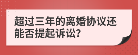 超過三年的離婚協(xié)議還能否提起訴訟？
