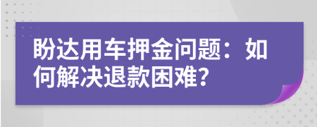 盼達用車押金問題：如何解決退款困難？