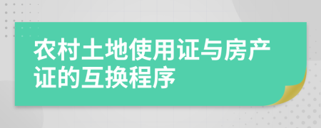 農(nóng)村土地使用證與房產(chǎn)證的互換程序