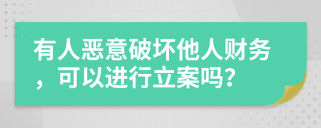 有人惡意破壞他人財(cái)務(wù)，可以進(jìn)行立案嗎？