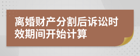 離婚財產(chǎn)分割后訴訟時效期間開始計算