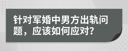 針對(duì)軍婚中男方出軌問(wèn)題，應(yīng)該如何應(yīng)對(duì)？