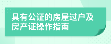 具有公證的房屋過(guò)戶及房產(chǎn)證操作指南