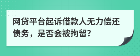 網(wǎng)貸平臺(tái)起訴借款人無(wú)力償還債務(wù)，是否會(huì)被拘留？