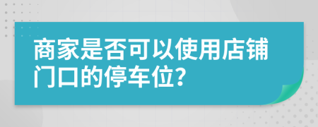 商家是否可以使用店鋪門口的停車位？