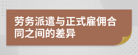 勞務(wù)派遣與正式雇傭合同之間的差異
