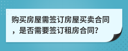 購(gòu)買房屋需簽訂房屋買賣合同，是否需要簽訂租房合同？