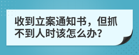 收到立案通知書，但抓不到人時該怎么辦？