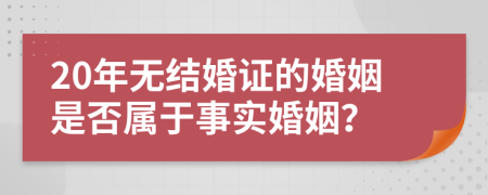 20年無(wú)結(jié)婚證的婚姻是否屬于事實(shí)婚姻？
