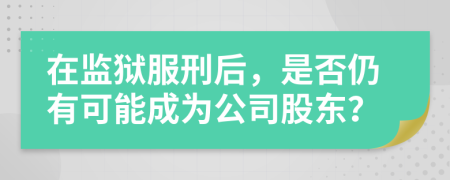 在監(jiān)獄服刑后，是否仍有可能成為公司股東？