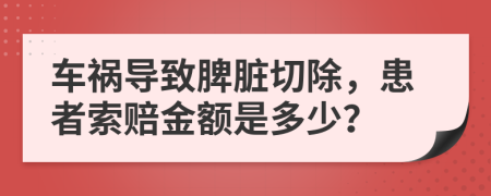 車禍導(dǎo)致脾臟切除，患者索賠金額是多少？