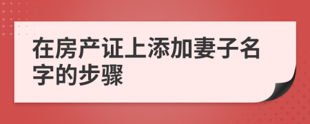 在房產(chǎn)證上添加妻子名字的步驟