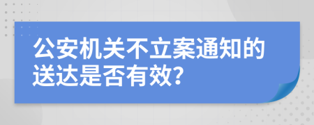 公安機關(guān)不立案通知的送達是否有效？