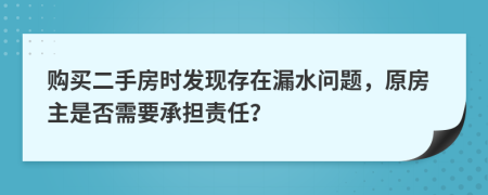 購買二手房時發(fā)現(xiàn)存在漏水問題，原房主是否需要承擔(dān)責(zé)任？